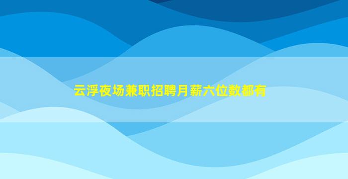 云浮夜场兼职招聘月薪六位数都有