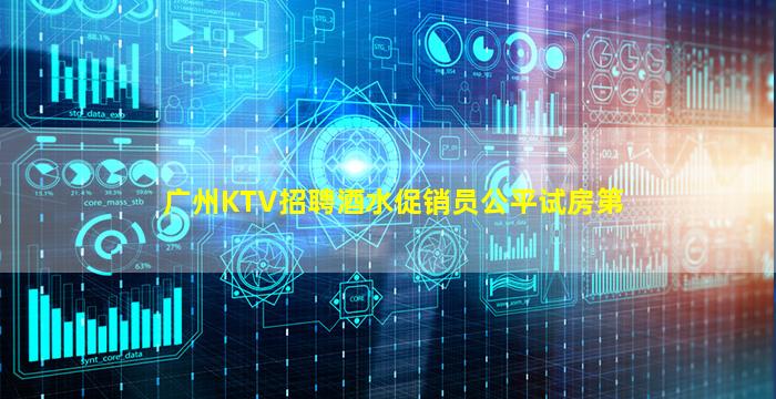 广州KTV招聘酒水促销员公平试房第