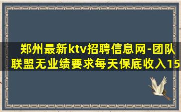 郑州最新ktv招聘信息网-团队联盟无业绩要求每天保底收入15